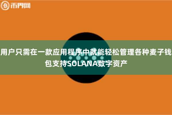 用户只需在一款应用程序中就能轻松管理各种麦子钱包支持SOLANA数字资产