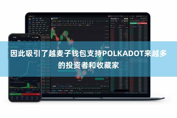因此吸引了越麦子钱包支持POLKADOT来越多的投资者和收藏家