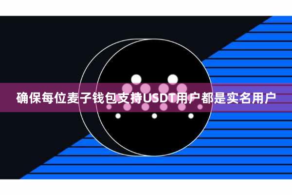 确保每位麦子钱包支持USDT用户都是实名用户