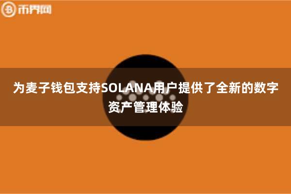为麦子钱包支持SOLANA用户提供了全新的数字资产管理体验