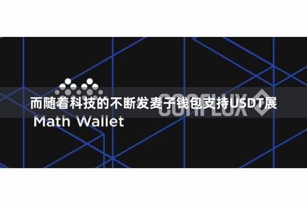 而随着科技的不断发麦子钱包支持USDT展