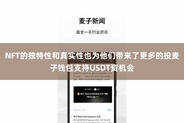 NFT的独特性和真实性也为他们带来了更多的投麦子钱包支持USDT资机会