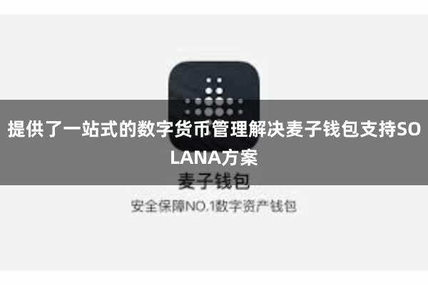 提供了一站式的数字货币管理解决麦子钱包支持SOLANA方案