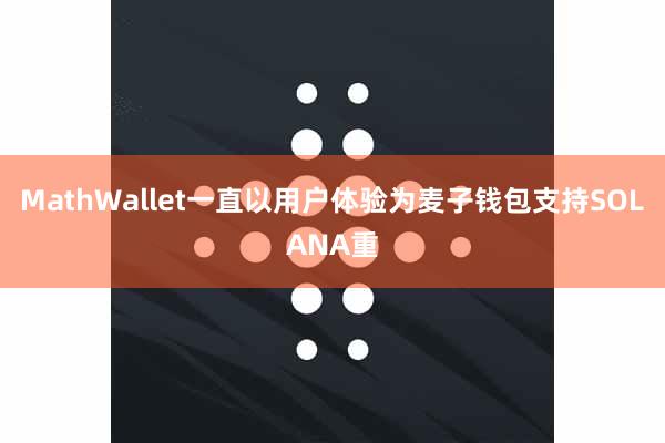 MathWallet一直以用户体验为麦子钱包支持SOLANA重