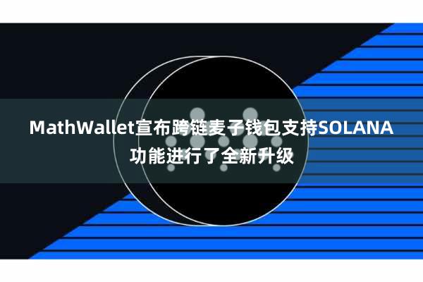 MathWallet宣布跨链麦子钱包支持SOLANA功能进行了全新升级