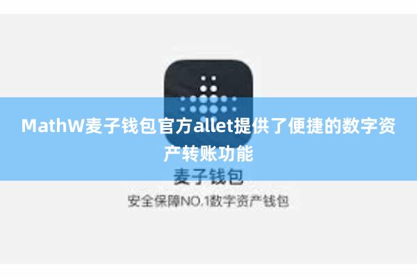 MathW麦子钱包官方allet提供了便捷的数字资产转账功能