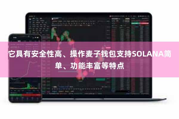 它具有安全性高、操作麦子钱包支持SOLANA简单、功能丰富等特点