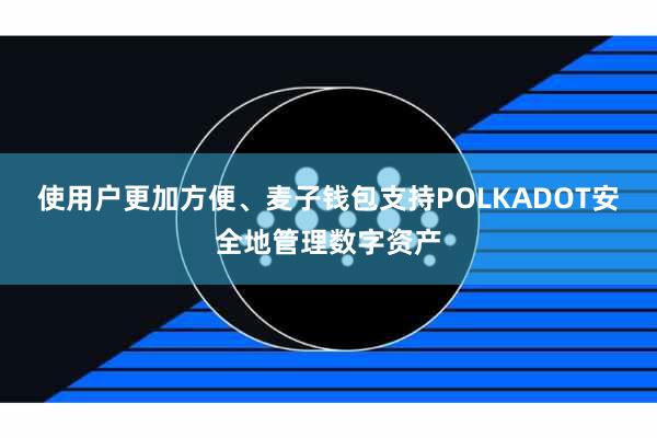 使用户更加方便、麦子钱包支持POLKADOT安全地管理数字资产