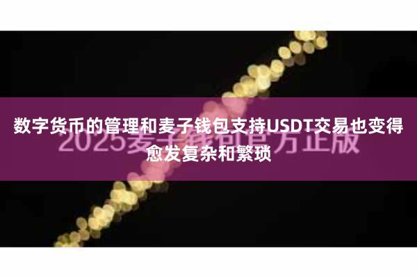 数字货币的管理和麦子钱包支持USDT交易也变得愈发复杂和繁琐