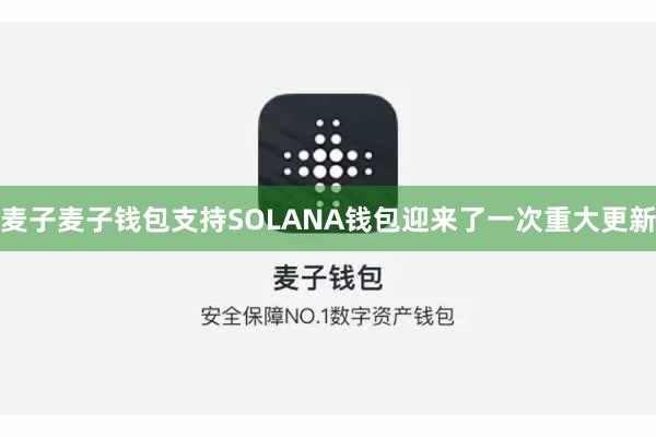麦子麦子钱包支持SOLANA钱包迎来了一次重大更新