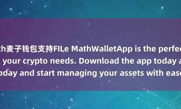 th麦子钱包支持FILe MathWalletApp is the perfect companion for all your crypto needs. Download the app today and start managing your assets with ease and convenience.