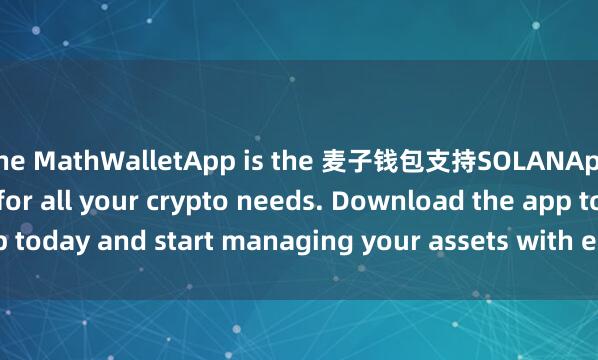 the MathWalletApp is the 麦子钱包支持SOLANAperfect companion for all your crypto needs. Download the app today and start managing your assets with ease and convenience.
